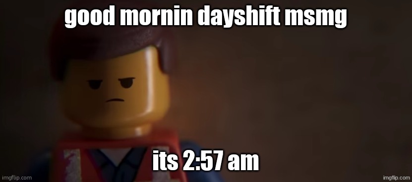 death stare | good mornin dayshift msmg; its 2:57 am | image tagged in death stare | made w/ Imgflip meme maker