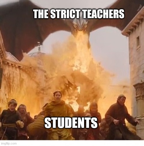this is fr tho | the strict teachers; students | image tagged in dragon burns kings landing | made w/ Imgflip meme maker