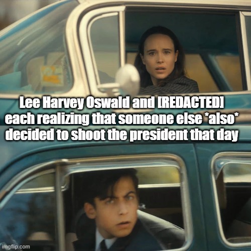 umbrella academy meme | Lee Harvey Oswald and [REDACTED] each realizing that someone else *also* decided to shoot the president that day | image tagged in umbrella academy meme | made w/ Imgflip meme maker