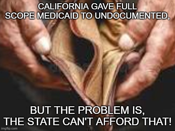 California should give EMERGENCY medicaid to undocumented. But FULL SCOPE goes too far since the state can't afford it. | California gave full scope Medicaid to undocumented, But the problem is, the state can't afford that! | made w/ Imgflip meme maker