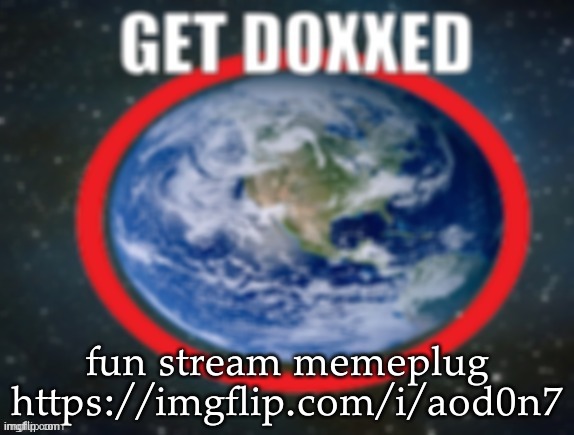 GET DOXXED! | fun stream memeplug
https://imgflip.com/i/aod0n7 | image tagged in get doxxed | made w/ Imgflip meme maker