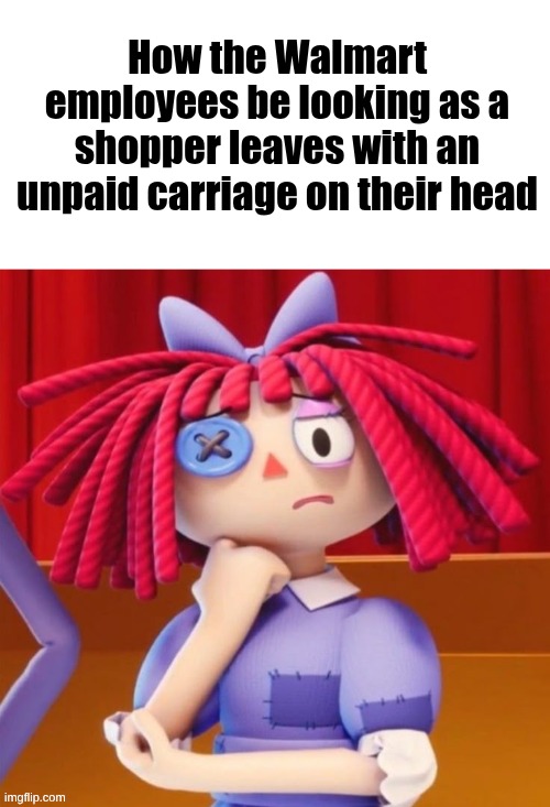 Confused Ragatha Meme | How the Walmart employees be looking as a shopper leaves with an unpaid carriage on their head | image tagged in confused ragatha meme | made w/ Imgflip meme maker