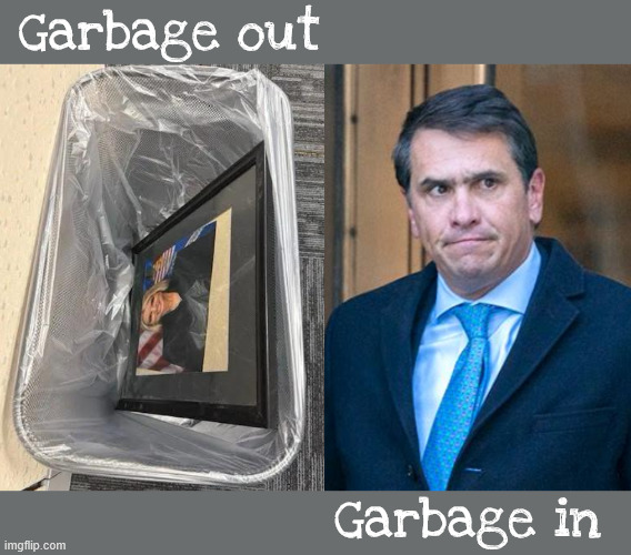 Trump trash | Garbage out; Garbage in | image tagged in garbage out,the bondi bounce,trump's new dodge,ladies frorced,trump dump nuber 2 | made w/ Imgflip meme maker