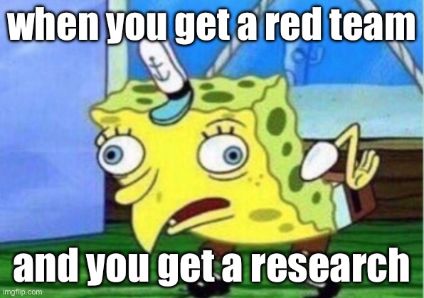 Mocking Spongebob | when you get a red team; and you get a research | image tagged in memes,mocking spongebob | made w/ Imgflip meme maker