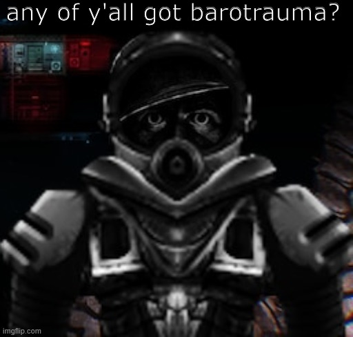 any of y'all got barotrauma? | made w/ Imgflip meme maker