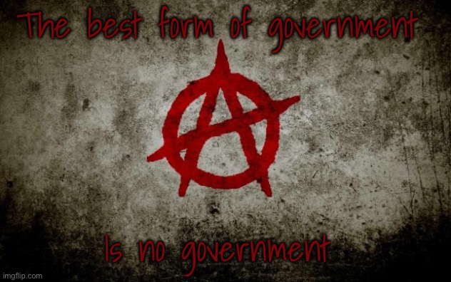 anarchy  | The best form of government Is no government | image tagged in anarchy | made w/ Imgflip meme maker