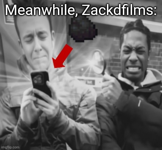 Coal alert | Meanwhile, Zackdfilms: | image tagged in coal alert | made w/ Imgflip meme maker