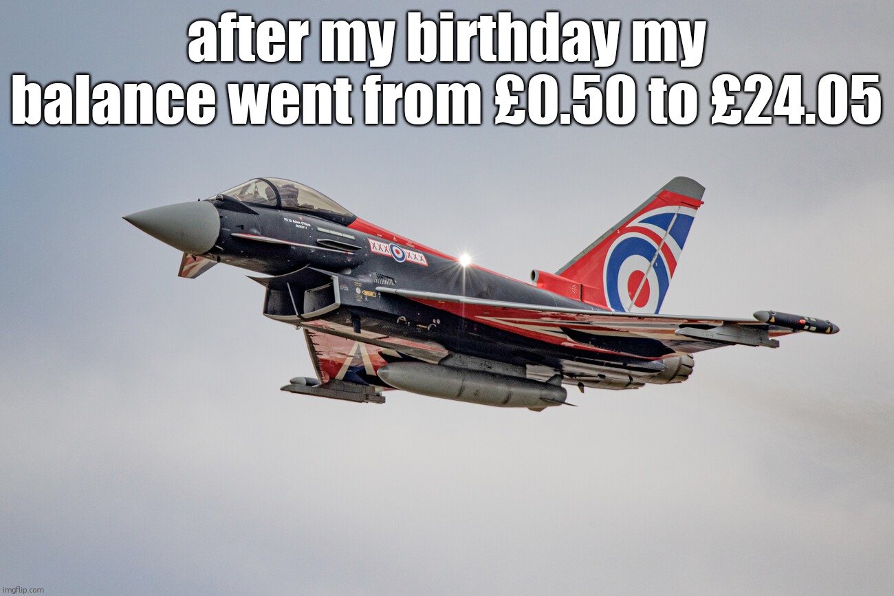 Eurofighter Typhoon Blackjack livery | after my birthday my balance went from £0.50 to £24.05 | image tagged in eurofighter typhoon blackjack livery | made w/ Imgflip meme maker