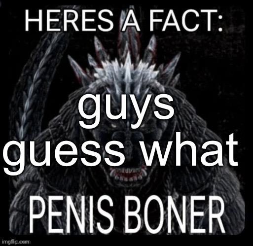 Here's a fact; penis boner | guys guess what | image tagged in here's a fact penis boner | made w/ Imgflip meme maker