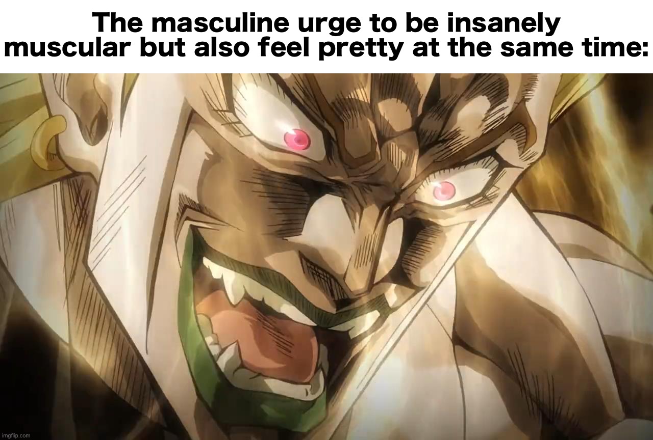 DIO Brando | The masculine urge to be insanely muscular but also feel pretty at the same time: | image tagged in dio brando,msmg,jojo's bizarre adventure | made w/ Imgflip meme maker