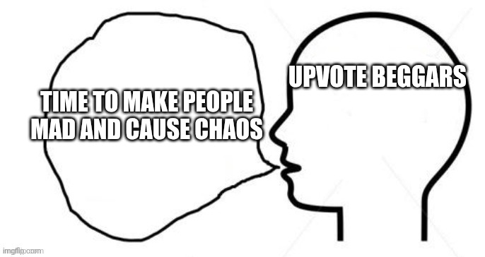 Clever Thoughts 2.0 | upvote beggars; time to make people mad and cause chaos | image tagged in clever thoughts 2 0 | made w/ Imgflip meme maker