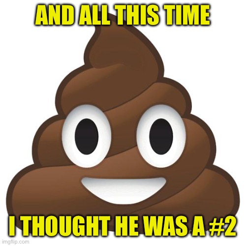poop | And all this time I thought he was a #2 | image tagged in poop | made w/ Imgflip meme maker