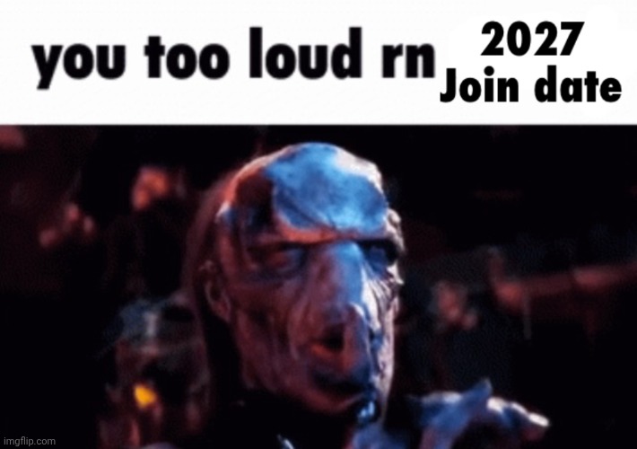 you too loud rn 2027 join date | image tagged in you too loud rn 2027 join date | made w/ Imgflip meme maker