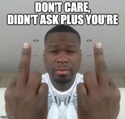 Don't care, didn't ask plus you're | Don't care, didn't ask plus you're | image tagged in don't care didn't ask plus you're | made w/ Imgflip meme maker