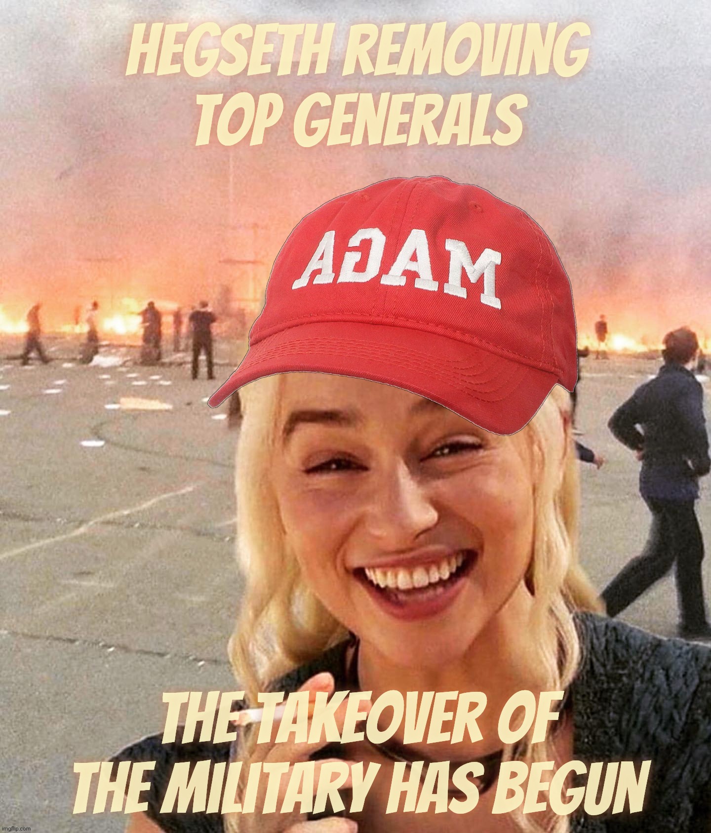 Disaster smoker girl MAGA edition | Hegseth removing top Generals; The takeover of the Military has begun | image tagged in disaster smoker girl maga edition | made w/ Imgflip meme maker