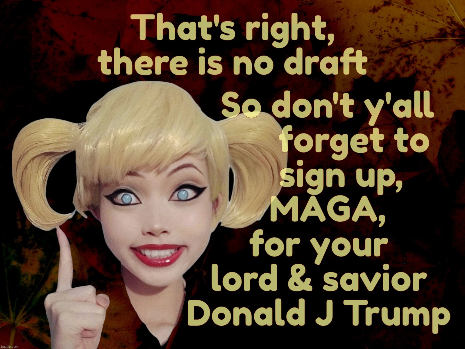 Harley Quinn | So don't y'all
        forget to
     sign up,
  MAGA,
for your
lord & savior
Donald J Trump; That's right, there is no draft | image tagged in harley quinn | made w/ Imgflip meme maker