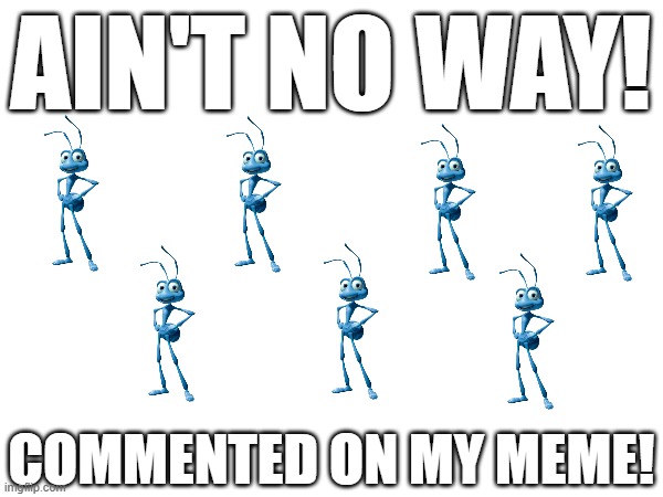 *badum tsss* | AIn't no way! commented on my meme! | image tagged in flick7,comments,a bugs life,a bug's life,lol so funny,imgflip | made w/ Imgflip meme maker