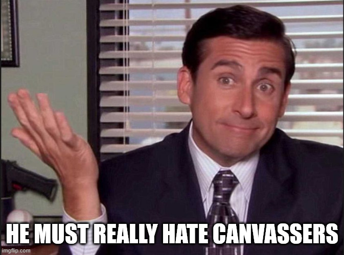 Michael Scott | He must really hate canvassers | image tagged in michael scott | made w/ Imgflip meme maker