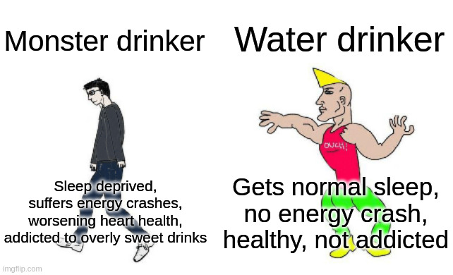Monster drinker Water drinker Sleep deprived, suffers energy crashes, worsening heart health, addicted to overly sweet drinks Gets normal sl | image tagged in virgin vs chad | made w/ Imgflip meme maker