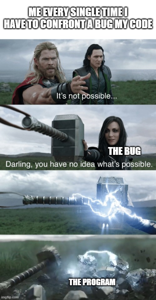 me every single time i have to confront a bug my code; the bug; the program | image tagged in darling you have no idea what's possible,bugs,thor ragnarok,thor hammer | made w/ Imgflip meme maker