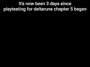 It's now been 3 days since playtesting for deltarune chapter 5 began | made w/ Imgflip meme maker