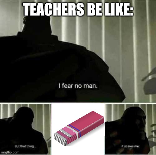 I fear no man | Teachers be like: | image tagged in i fear no man | made w/ Imgflip meme maker