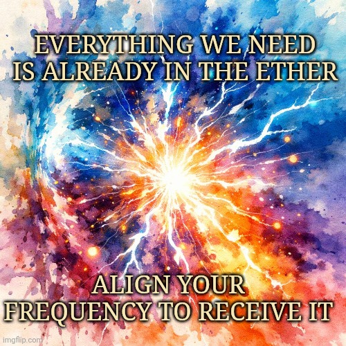 Frequency | Everything we need is already in the ether; Align your frequency to receive it | image tagged in energy | made w/ Imgflip meme maker