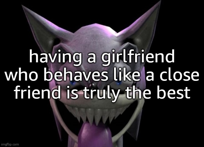 image not related | having a girlfriend who behaves like a close friend is truly the best | image tagged in freaky meme | made w/ Imgflip meme maker