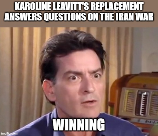 Leave it | Karoline Leavitt's replacement answers questions on the iran war; winning | image tagged in charlie sheen winning,leavitt,donald trump,iran | made w/ Imgflip meme maker
