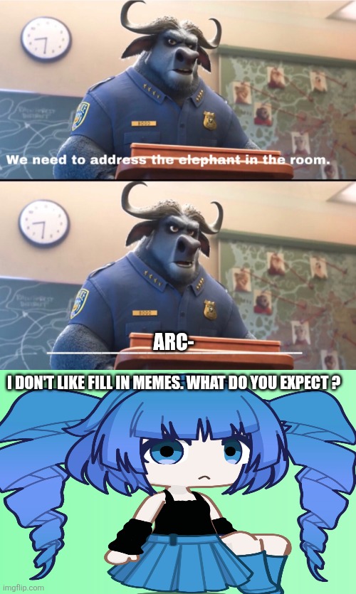 Well | Arc-; I don't like fill in memes. What do you expect ? | image tagged in address me | made w/ Imgflip meme maker