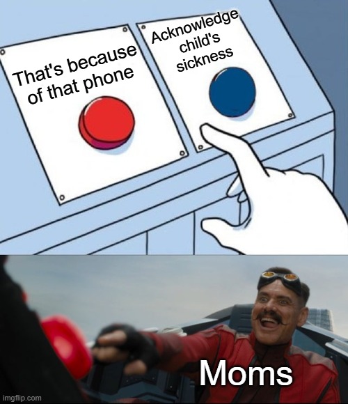 Robotnik Button | Acknowledge child's sickness; That's because of that phone; Moms | image tagged in robotnik button,moms | made w/ Imgflip meme maker