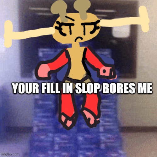 Your AI slop bores me | Your Fill in slop bores me | image tagged in your ai slop bores me | made w/ Imgflip meme maker