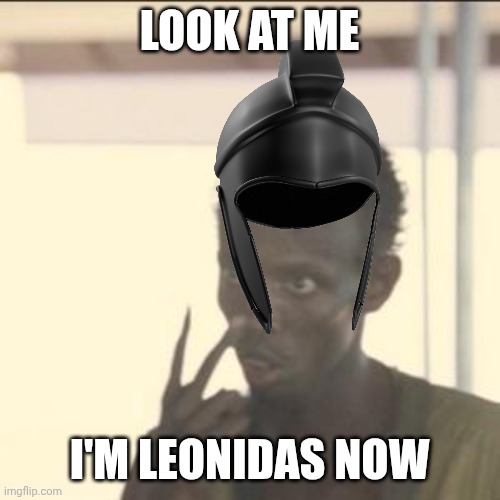 Look at me | Look at me; I'm Leonidas now | image tagged in memes,look at me | made w/ Imgflip meme maker
