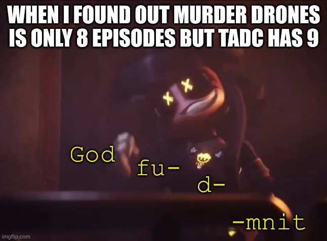 Cyn God Fu- D-mnit | when I found out murder drones is only 8 episodes but tadc has 9 | image tagged in cyn god fu- d-mnit | made w/ Imgflip meme maker