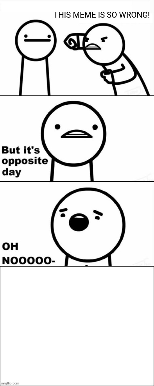 THIS MEME IS SO WRONG! | image tagged in but it's opposite day | made w/ Imgflip meme maker