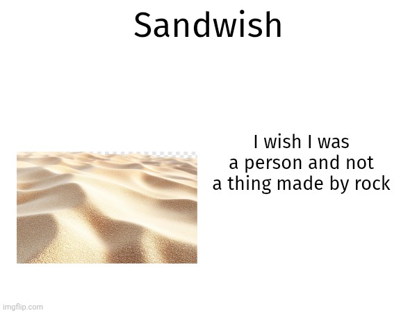 This is sand wish | Sandwish; I wish I was a person and not a thing made by rock | image tagged in memes,funny,sandwich,relatable,lol so funny | made w/ Imgflip meme maker