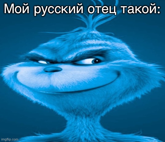 bruh | Мой русский отец такой: | image tagged in blue grinch | made w/ Imgflip meme maker