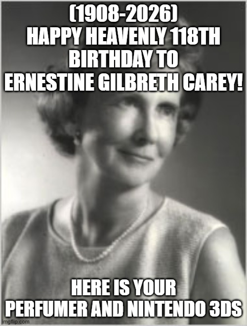 Ernestine Carey's Heavenly 118th Birthday! | (1908-2026)
Happy Heavenly 118th Birthday To
Ernestine Gilbreth Carey! HERE IS YOUR PERFUMER AND NINTENDO 3DS | image tagged in bad luck brian,always has been | made w/ Imgflip meme maker