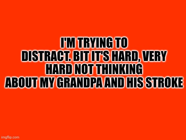 May God heal him... | I'm trying to distract. Bit it's hard, very hard not thinking about my grandpa and his stroke | made w/ Imgflip meme maker