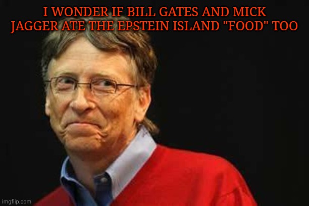 "food" | I wonder if bill gates and Mick jagger ate the Epstein island "food" too | image tagged in asshole bill gates | made w/ Imgflip meme maker