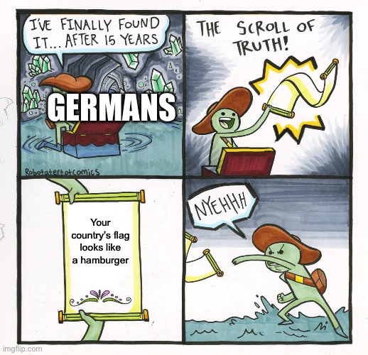 Germany | Germans; Your country’s flag looks like a hamburger | image tagged in memes,the scroll of truth,flags,germany | made w/ Imgflip meme maker