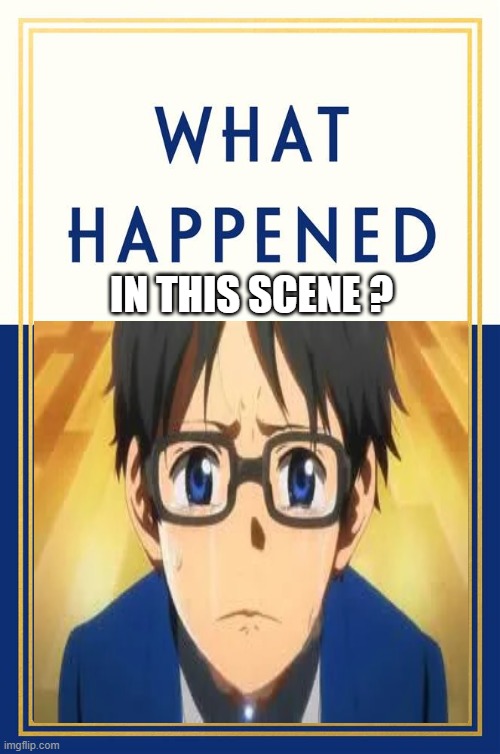 what happened in this scene ? | in this scene ? | image tagged in what happened blank,anime,your lie in april,goodbye,happy sad,so long partner | made w/ Imgflip meme maker