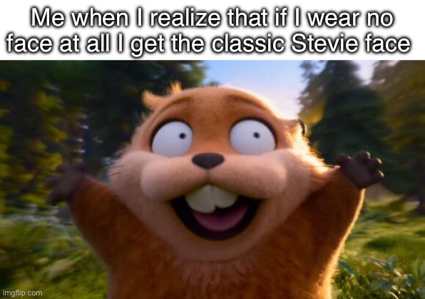 Hehehehehehehe | Me when I realize that if I wear no face at all I get the classic Stevie face | image tagged in hoppers running | made w/ Imgflip meme maker