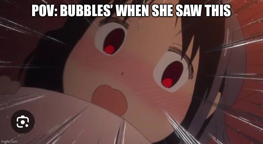 POV: Bubbles’ when she saw this | made w/ Imgflip meme maker