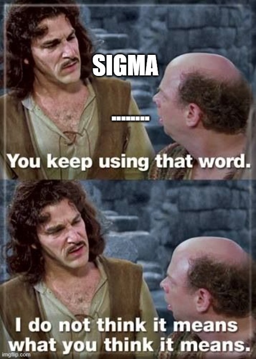 sigma | ........ sigma | image tagged in you keep using that word critical thinking | made w/ Imgflip meme maker
