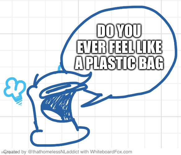 DO YOU EVER FEEL LIKE A PLASTIC BAG | made w/ Imgflip meme maker