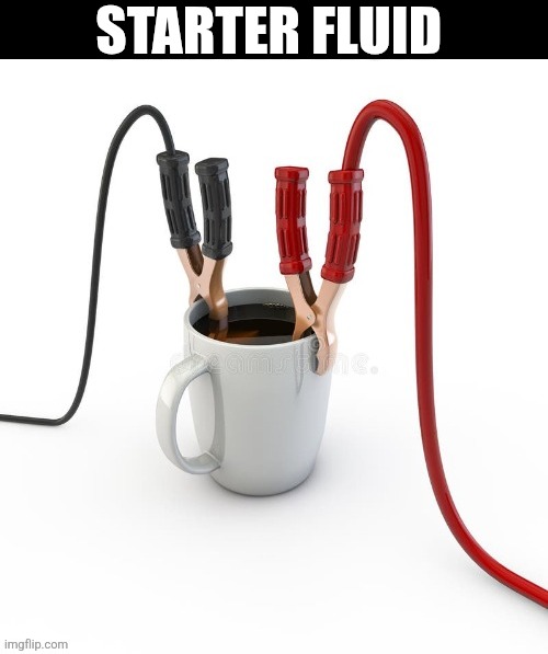 Starter Fluid | Starter fluid | image tagged in chrisjoines1 | made w/ Imgflip meme maker