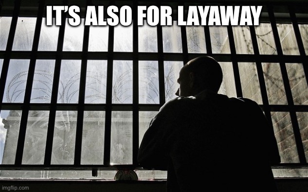 Man In Jail | It’s also for layaway | image tagged in man in jail | made w/ Imgflip meme maker