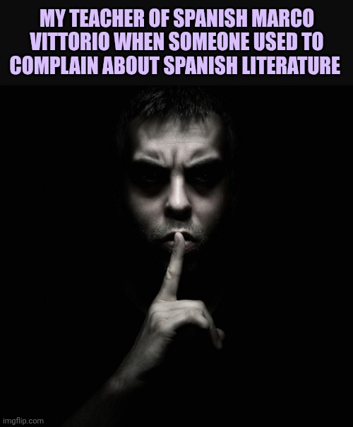 Shhhh | My teacher of Spanish Marco Vittorio when someone used to complain about Spanish literature | image tagged in shhhh | made w/ Imgflip meme maker