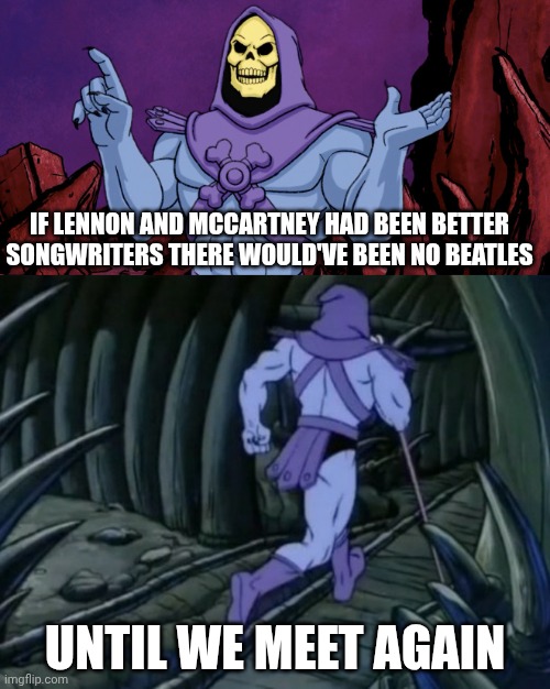 The Beatles | If lennon and mccartney had been better songwriters there would've been no beatles; Until we meet again | image tagged in skeletor until we meet again,the beatles,philosophy,free will,what if | made w/ Imgflip meme maker